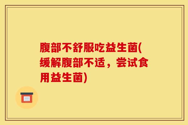 腹部不舒服吃益生菌(缓解腹部不适，尝试食用益生菌)