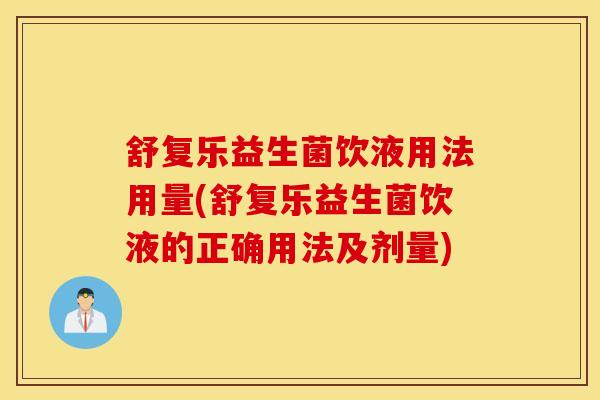 舒复乐益生菌饮液用法用量(舒复乐益生菌饮液的正确用法及剂量)