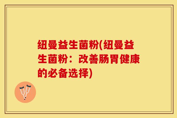 纽曼益生菌粉(纽曼益生菌粉：改善肠胃健康的必备选择)