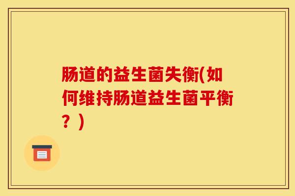 肠道的益生菌失衡(如何维持肠道益生菌平衡?) 肠道的益生菌失衡(如何维持肠道益生菌平衡?)