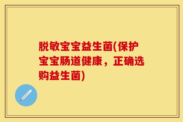 脱敏宝宝益生菌(保护宝宝肠道健康，正确选购益生菌)