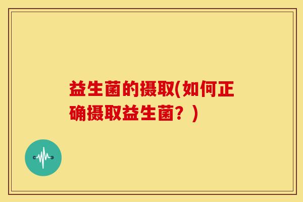 益生菌的摄取(如何正确摄取益生菌？)