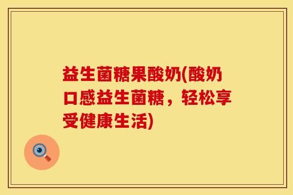 益生菌糖果酸奶(酸奶口感益生菌糖，轻松享受健康生活)
