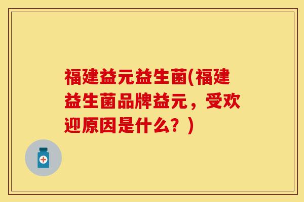 福建益元益生菌(福建益生菌品牌益元,受欢迎原因是什么?) 福建益元益生菌(福建益生菌品牌益元,受欢迎原因是什么?)