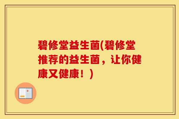 碧修堂益生菌(碧修堂推荐的益生菌，让你健康又健康！)