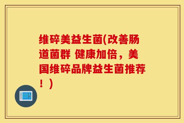 维碎美益生菌(改善肠道菌群 健康加倍，美国维碎品牌益生菌推荐！)