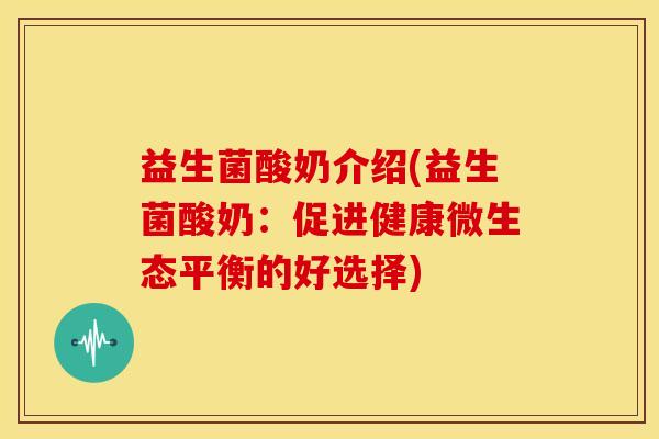 益生菌酸奶介绍(益生菌酸奶：促进健康微生态平衡的好选择)