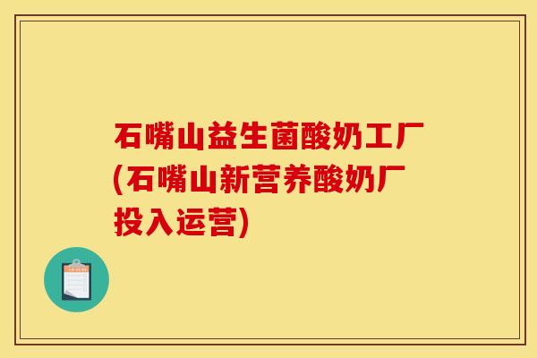 石嘴山益生菌酸奶工厂(石嘴山新营养酸奶厂投入运营)