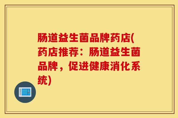 肠道益生菌品牌药店(药店推荐：肠道益生菌品牌，促进健康消化系统)