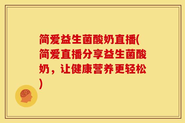 简爱益生菌酸奶直播(简爱直播分享益生菌酸奶，让健康营养更轻松)