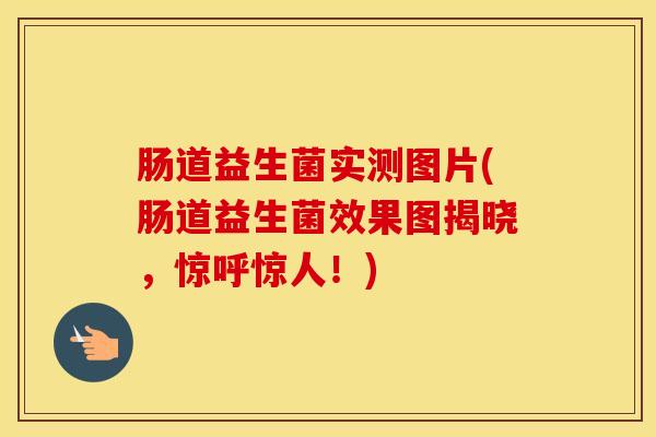 肠道益生菌实测图片(肠道益生菌效果图揭晓，惊呼惊人！)