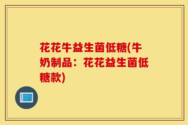 花花牛益生菌低糖(牛奶制品：花花益生菌低糖款)