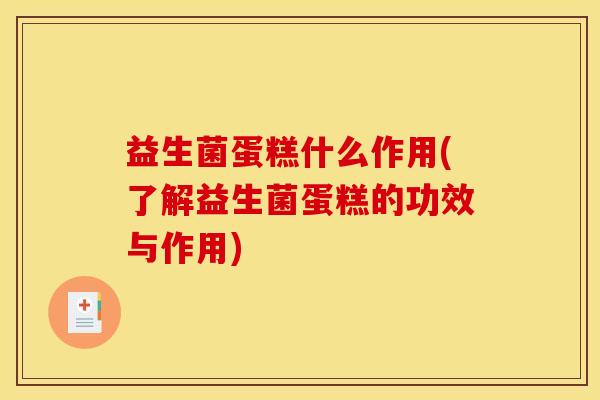 益生菌蛋糕什么作用(了解益生菌蛋糕的功效与作用)