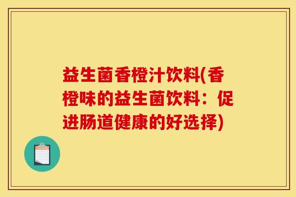 益生菌香橙汁饮料(香橙味的益生菌饮料：促进肠道健康的好选择)