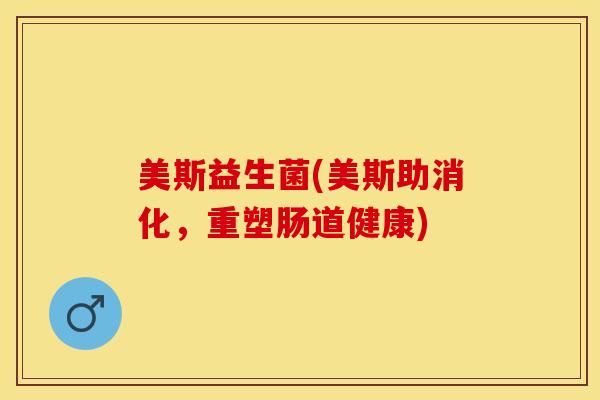 美斯益生菌(美斯助消化，重塑肠道健康)