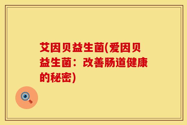 艾因贝益生菌(爱因贝益生菌:改善肠道健康的秘密) 艾因贝益生菌(爱因贝益生菌:改善肠道健康的秘密)