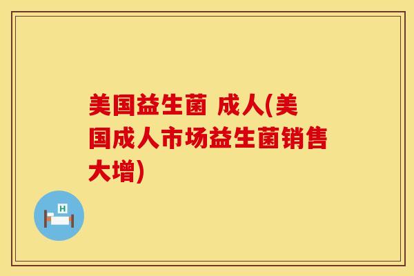 美国益生菌 成人(美国成人市场益生菌销售大增)