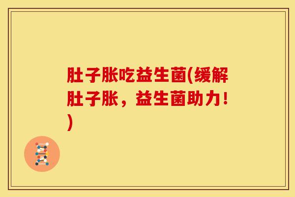 肚子胀吃益生菌(缓解肚子胀，益生菌助力！)