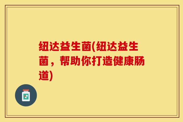 纽达益生菌(纽达益生菌，帮助你打造健康肠道)