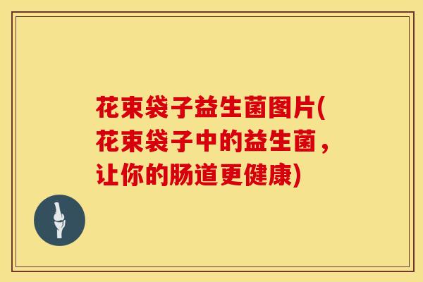 花束袋子益生菌图片(花束袋子中的益生菌，让你的肠道更健康)