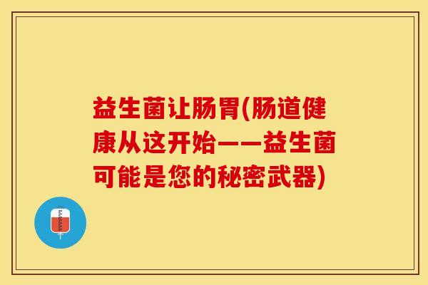 益生菌让肠胃(肠道健康从这开始——益生菌可能是您的秘密武器)