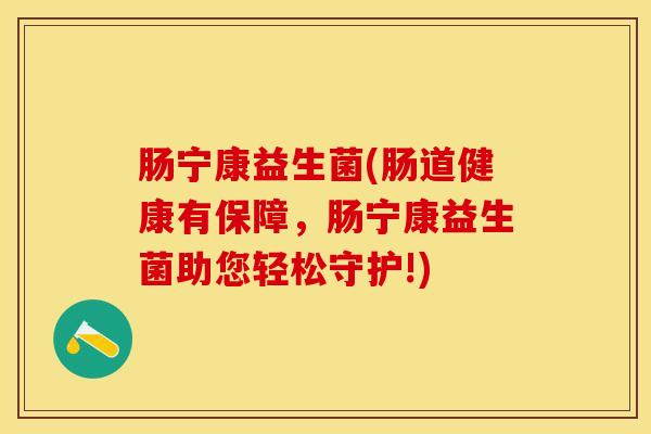 肠宁康益生菌(肠道健康有保障，肠宁康益生菌助您轻松守护!)