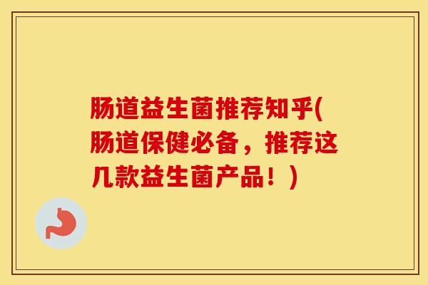 肠道益生菌推荐知乎(肠道保健必备，推荐这几款益生菌产品！)