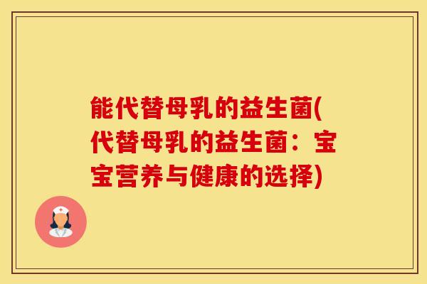 能代替母乳的益生菌(代替母乳的益生菌：宝宝营养与健康的选择)