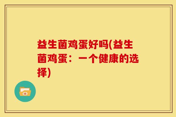 益生菌鸡蛋好吗(益生菌鸡蛋：一个健康的选择)