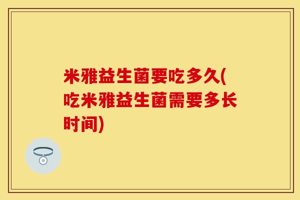 米雅益生菌要吃多久(吃米雅益生菌需要多长时间)