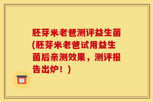 胚芽米老爸测评益生菌(胚芽米老爸试用益生菌后亲测效果，测评报告出炉！)