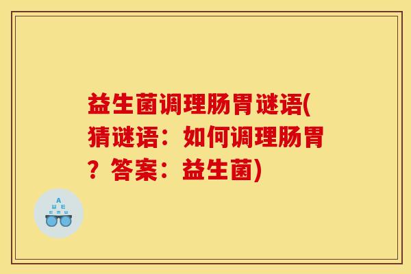 益生菌调理肠胃谜语(猜谜语：如何调理肠胃？答案：益生菌)
