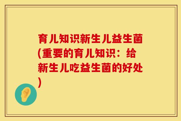 育儿知识新生儿益生菌(重要的育儿知识：给新生儿吃益生菌的好处)