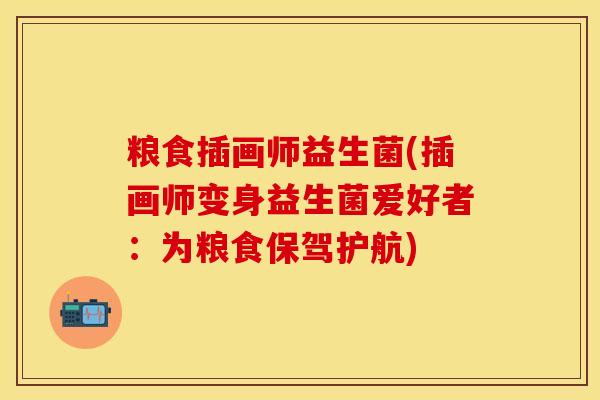 粮食插画师益生菌(插画师变身益生菌爱好者：为粮食保驾护航)