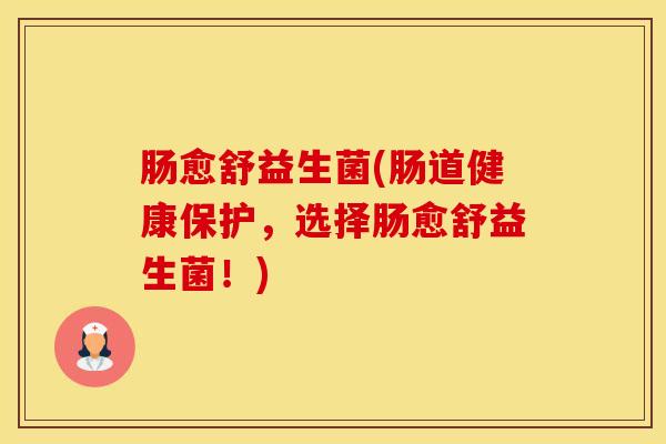 肠愈舒益生菌(肠道健康保护，选择肠愈舒益生菌！)