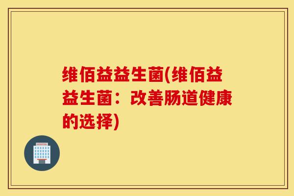 维佰益益生菌(维佰益益生菌：改善肠道健康的选择)