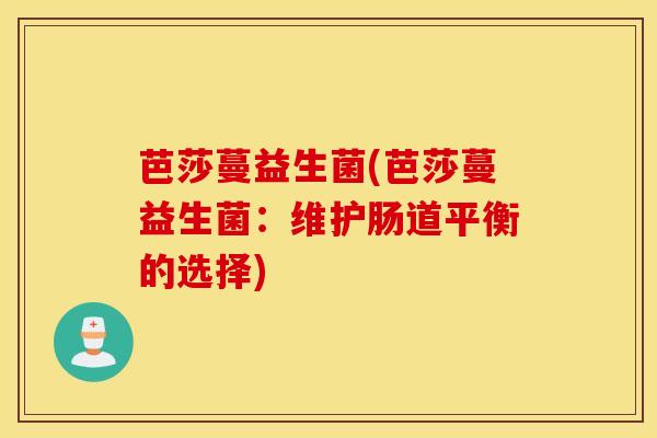 芭莎蔓益生菌(芭莎蔓益生菌：维护肠道平衡的选择)