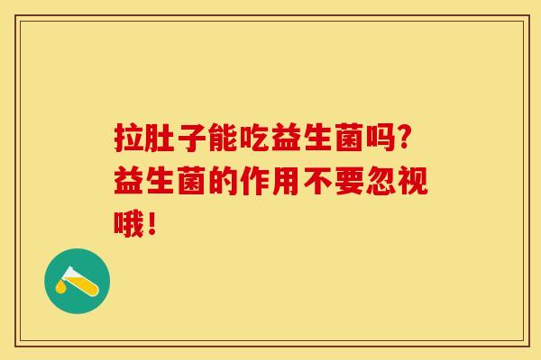 拉肚子能吃益生菌吗?益生菌的作用不要忽视哦！