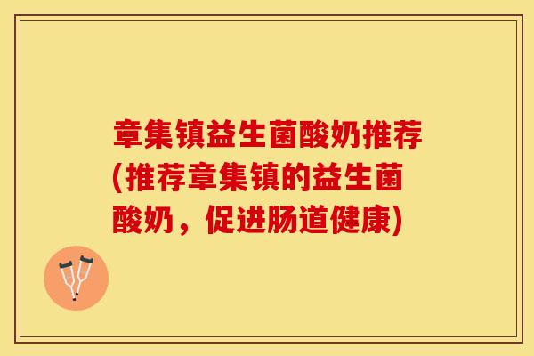章集镇益生菌酸奶推荐(推荐章集镇的益生菌酸奶，促进肠道健康)