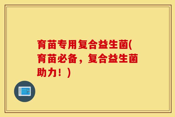 育苗专用复合益生菌(育苗必备，复合益生菌助力！)