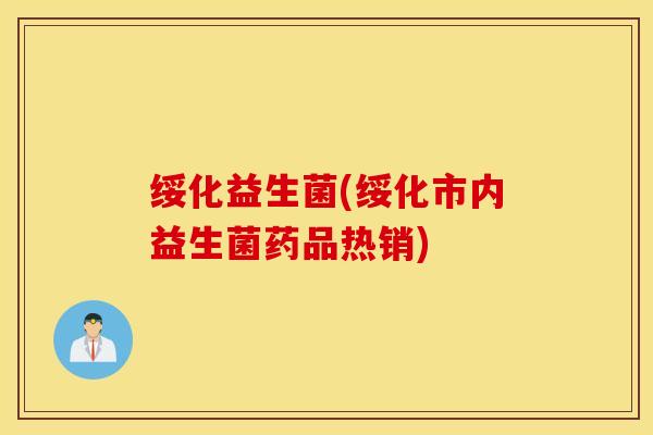 绥化益生菌(绥化市内益生菌药品热销)