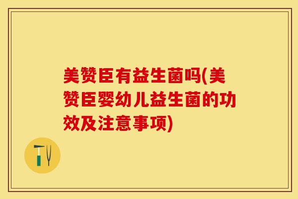 美赞臣有益生菌吗(美赞臣婴幼儿益生菌的功效及注意事项)