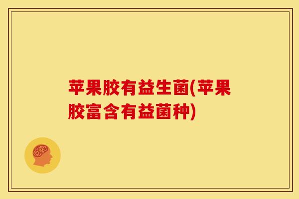 苹果胶有益生菌(苹果胶富含有益菌种)