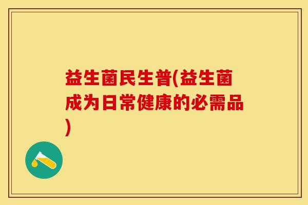 益生菌民生普(益生菌成为日常健康的必需品)