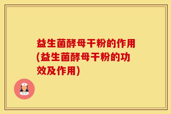 益生菌酵母干粉的作用(益生菌酵母干粉的功效及作用)