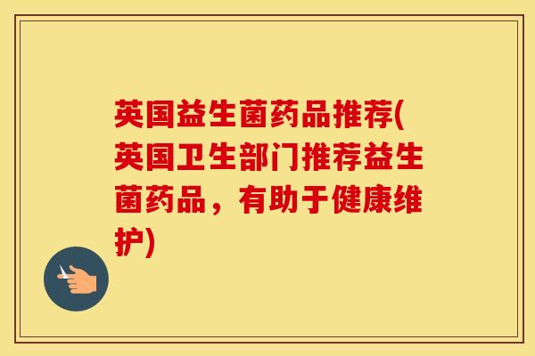 英国益生菌药品推荐(英国卫生部门推荐益生菌药品，有助于健康维护)