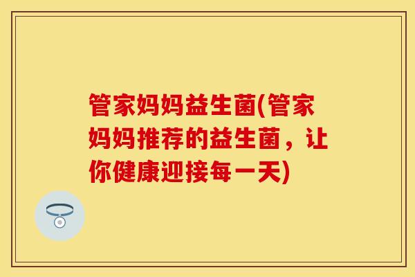 管家妈妈益生菌(管家妈妈推荐的益生菌，让你健康迎接每一天)