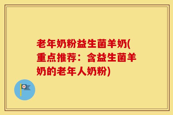 老年奶粉益生菌羊奶(重点推荐：含益生菌羊奶的老年人奶粉)