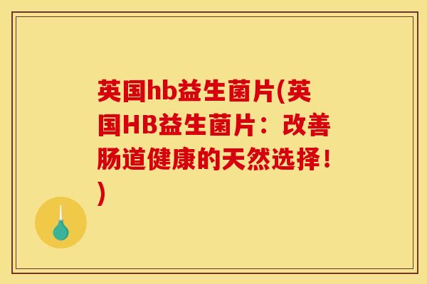 英国hb益生菌片(英国HB益生菌片：改善肠道健康的天然选择！)