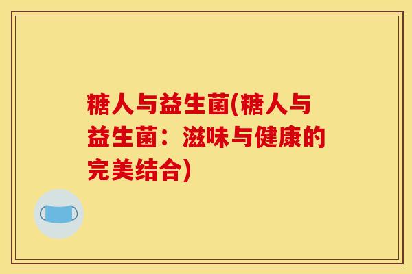 糖人与益生菌(糖人与益生菌：滋味与健康的完美结合)
